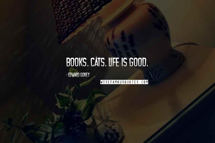 Edward Gorey Quotes: Books. Cats. Life is Good.
