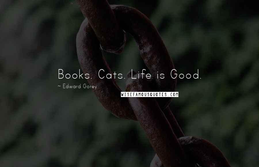 Edward Gorey Quotes: Books. Cats. Life is Good.