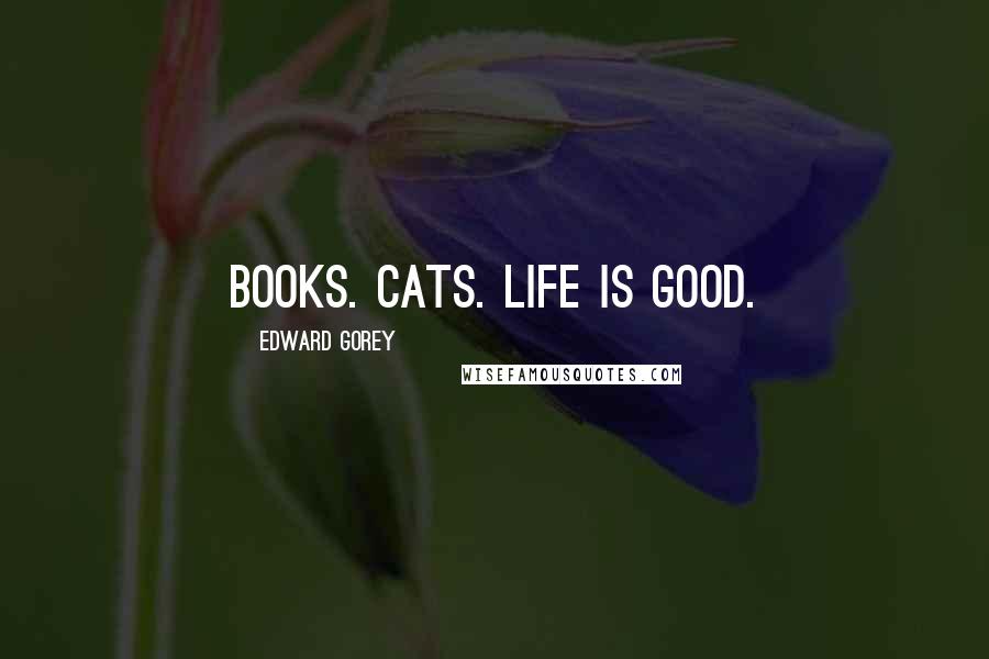 Edward Gorey Quotes: Books. Cats. Life is Good.