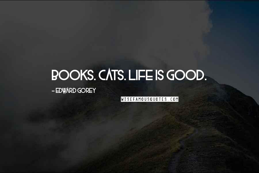 Edward Gorey Quotes: Books. Cats. Life is Good.