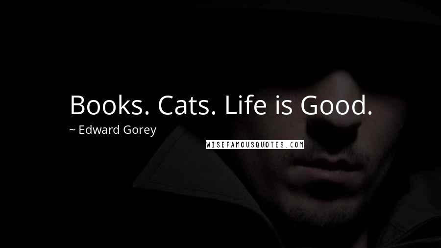 Edward Gorey Quotes: Books. Cats. Life is Good.