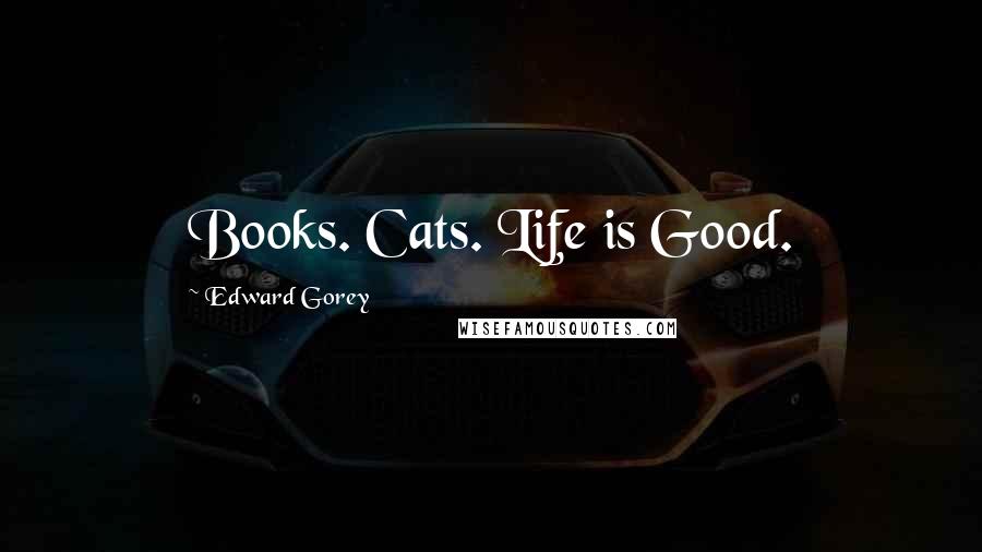 Edward Gorey Quotes: Books. Cats. Life is Good.