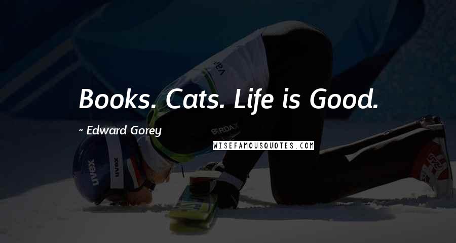 Edward Gorey Quotes: Books. Cats. Life is Good.