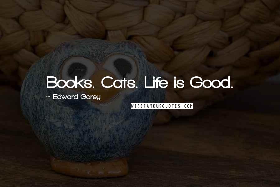 Edward Gorey Quotes: Books. Cats. Life is Good.