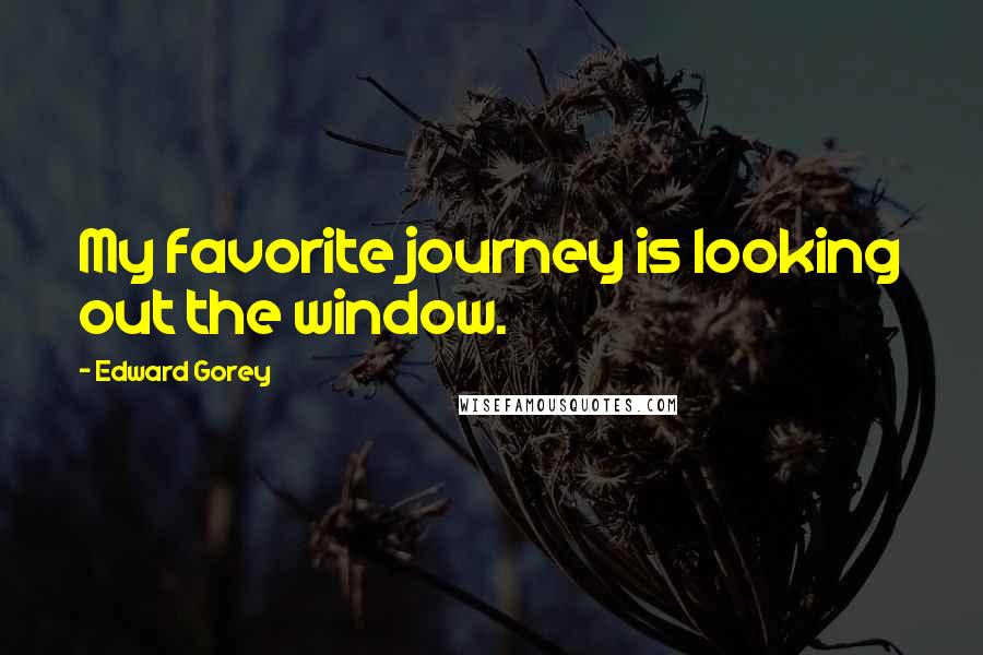 Edward Gorey Quotes: My favorite journey is looking out the window.