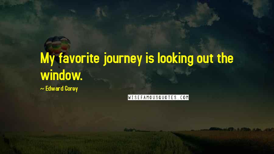 Edward Gorey Quotes: My favorite journey is looking out the window.