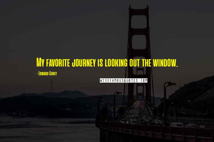Edward Gorey Quotes: My favorite journey is looking out the window.