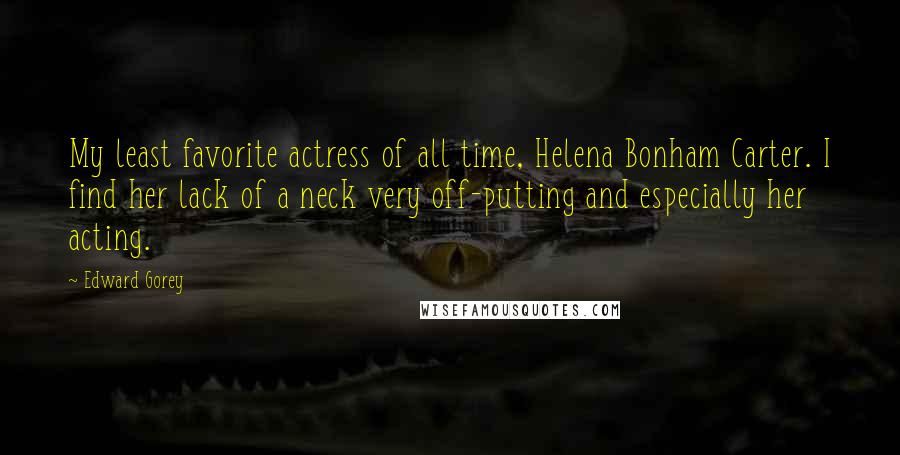 Edward Gorey Quotes: My least favorite actress of all time, Helena Bonham Carter. I find her lack of a neck very off-putting and especially her acting.