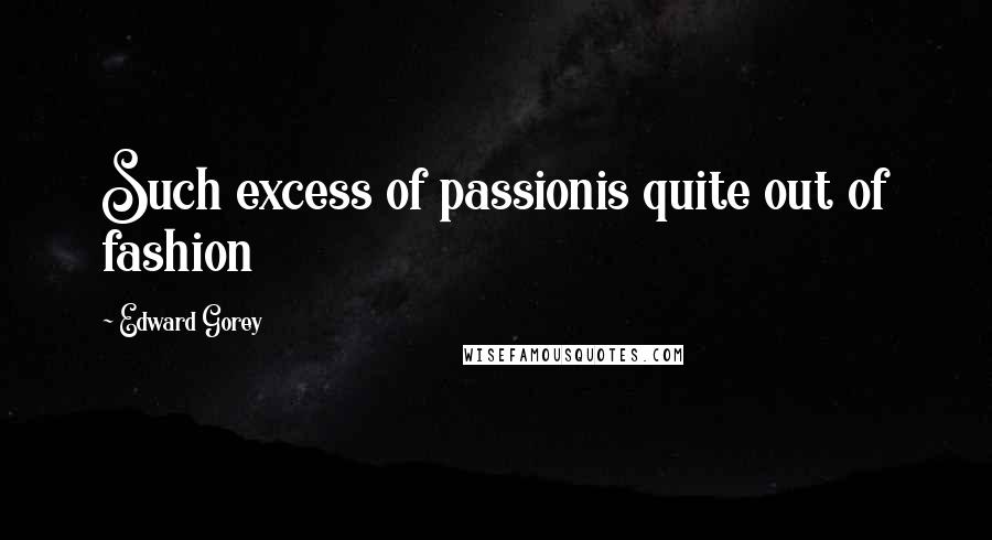 Edward Gorey Quotes: Such excess of passionis quite out of fashion
