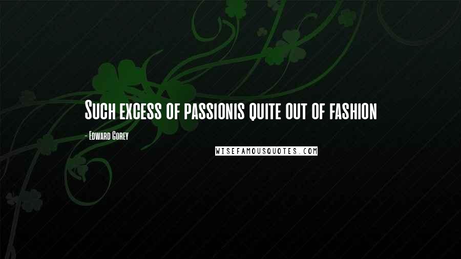 Edward Gorey Quotes: Such excess of passionis quite out of fashion