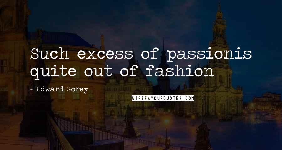 Edward Gorey Quotes: Such excess of passionis quite out of fashion