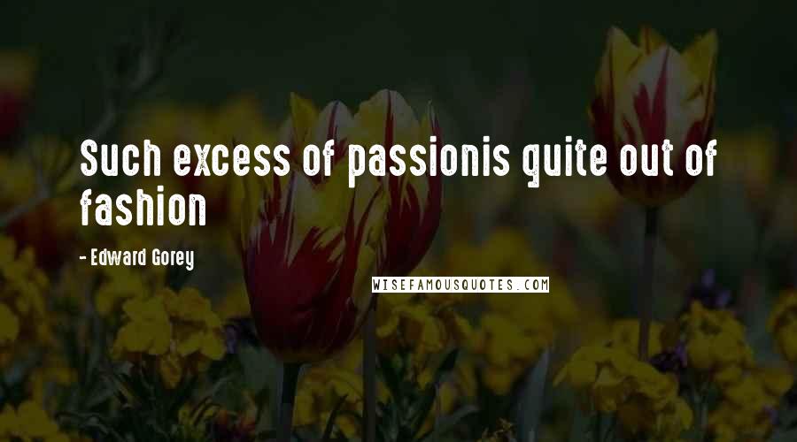 Edward Gorey Quotes: Such excess of passionis quite out of fashion