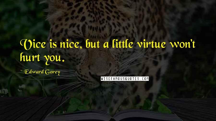 Edward Gorey Quotes: Vice is nice, but a little virtue won't hurt you.