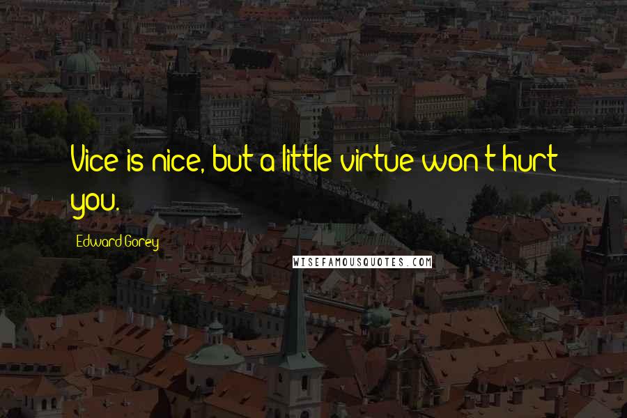 Edward Gorey Quotes: Vice is nice, but a little virtue won't hurt you.