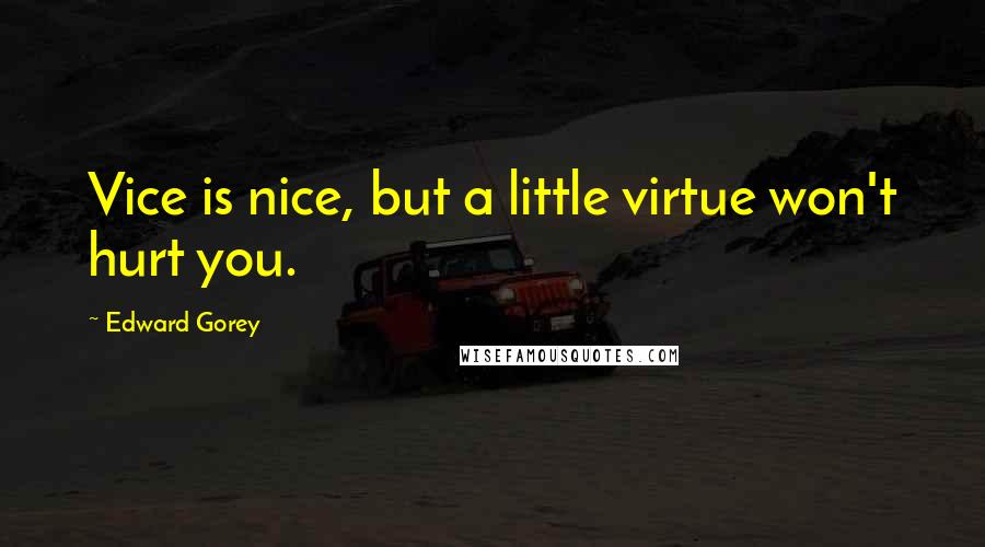 Edward Gorey Quotes: Vice is nice, but a little virtue won't hurt you.