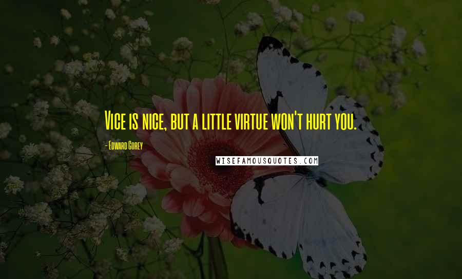 Edward Gorey Quotes: Vice is nice, but a little virtue won't hurt you.