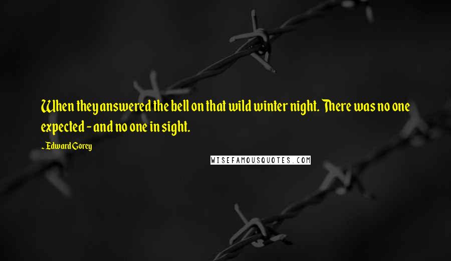 Edward Gorey Quotes: When they answered the bell on that wild winter night. There was no one expected - and no one in sight.