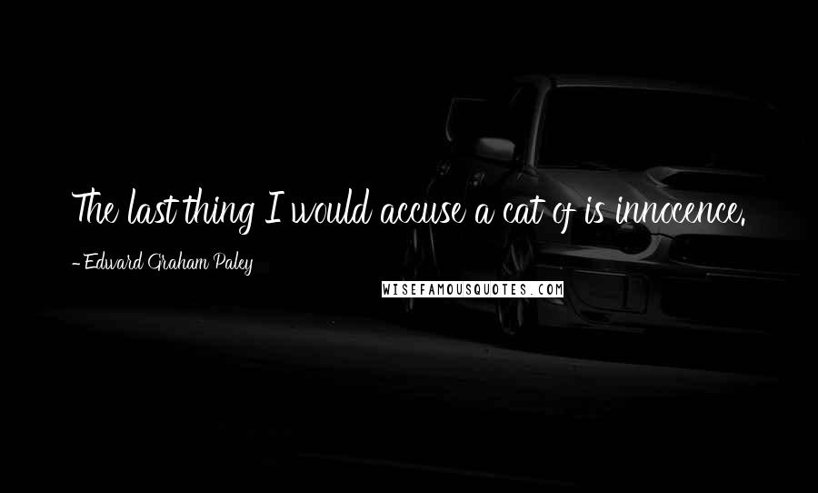 Edward Graham Paley Quotes: The last thing I would accuse a cat of is innocence.