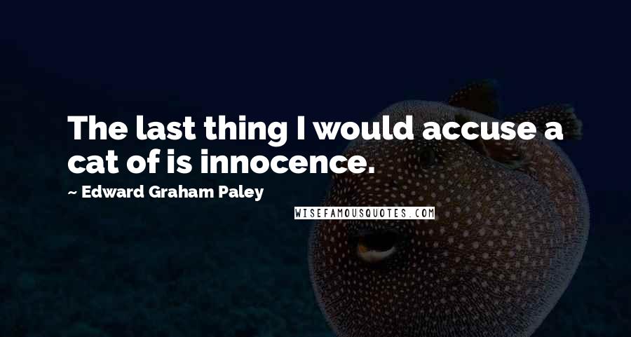 Edward Graham Paley Quotes: The last thing I would accuse a cat of is innocence.