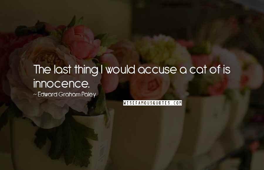 Edward Graham Paley Quotes: The last thing I would accuse a cat of is innocence.