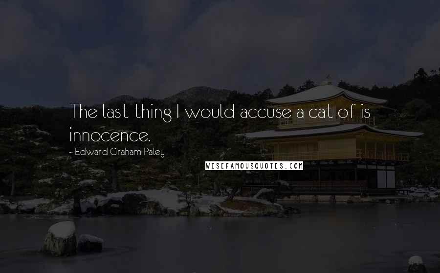 Edward Graham Paley Quotes: The last thing I would accuse a cat of is innocence.