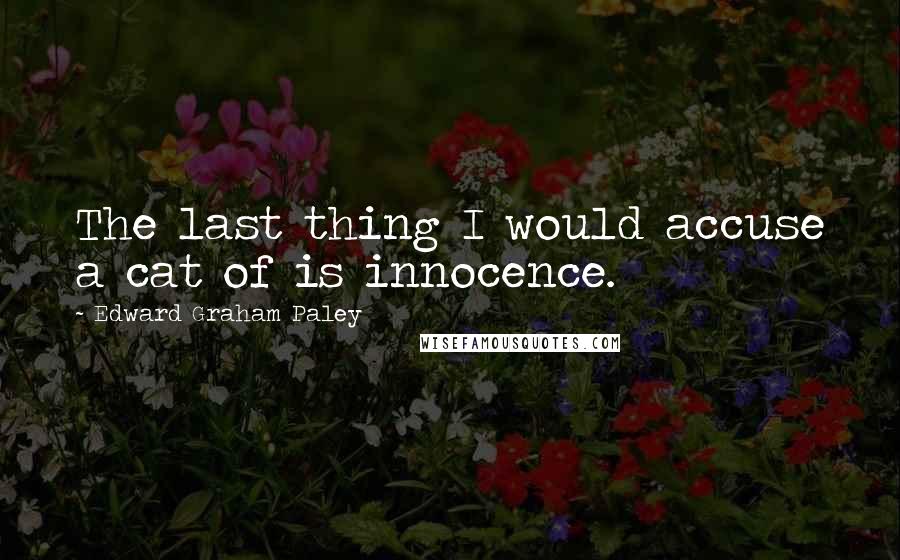 Edward Graham Paley Quotes: The last thing I would accuse a cat of is innocence.