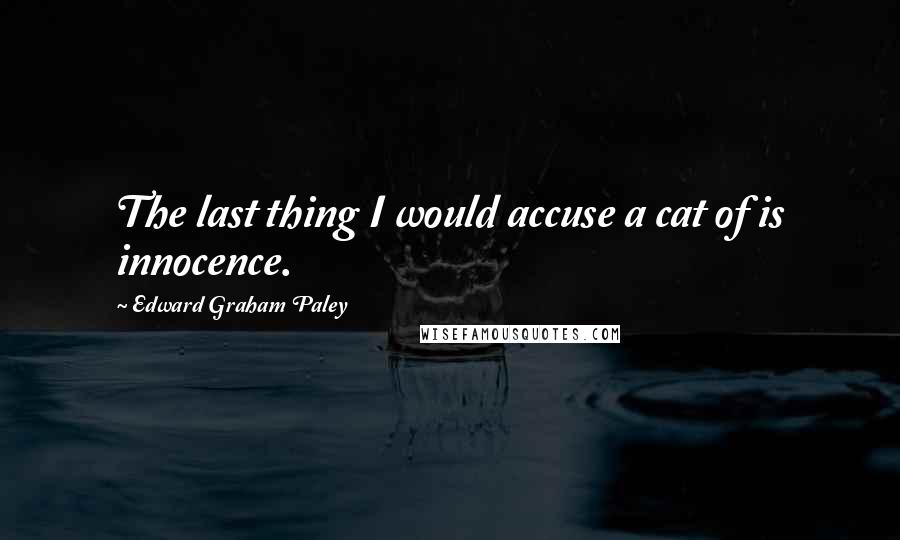 Edward Graham Paley Quotes: The last thing I would accuse a cat of is innocence.