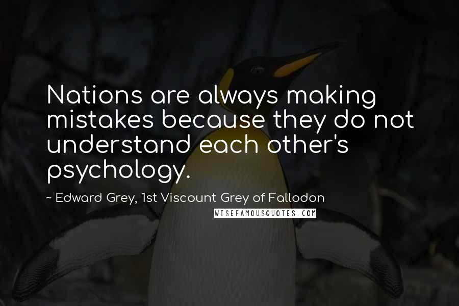 Edward Grey, 1st Viscount Grey Of Fallodon Quotes: Nations are always making mistakes because they do not understand each other's psychology.