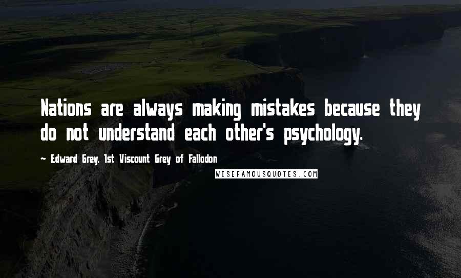 Edward Grey, 1st Viscount Grey Of Fallodon Quotes: Nations are always making mistakes because they do not understand each other's psychology.