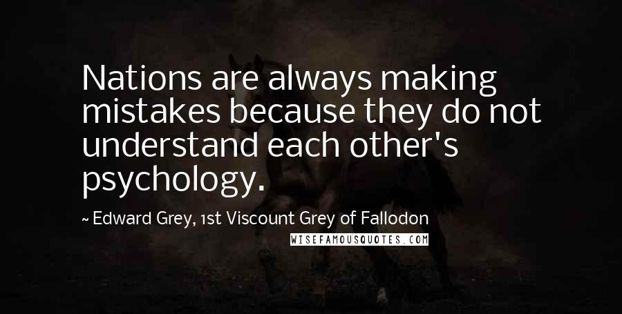 Edward Grey, 1st Viscount Grey Of Fallodon Quotes: Nations are always making mistakes because they do not understand each other's psychology.