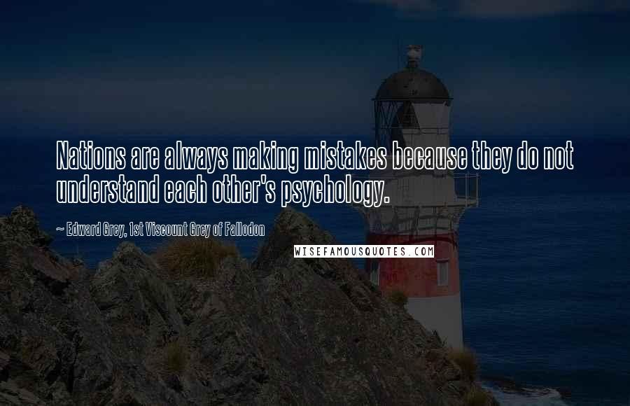 Edward Grey, 1st Viscount Grey Of Fallodon Quotes: Nations are always making mistakes because they do not understand each other's psychology.