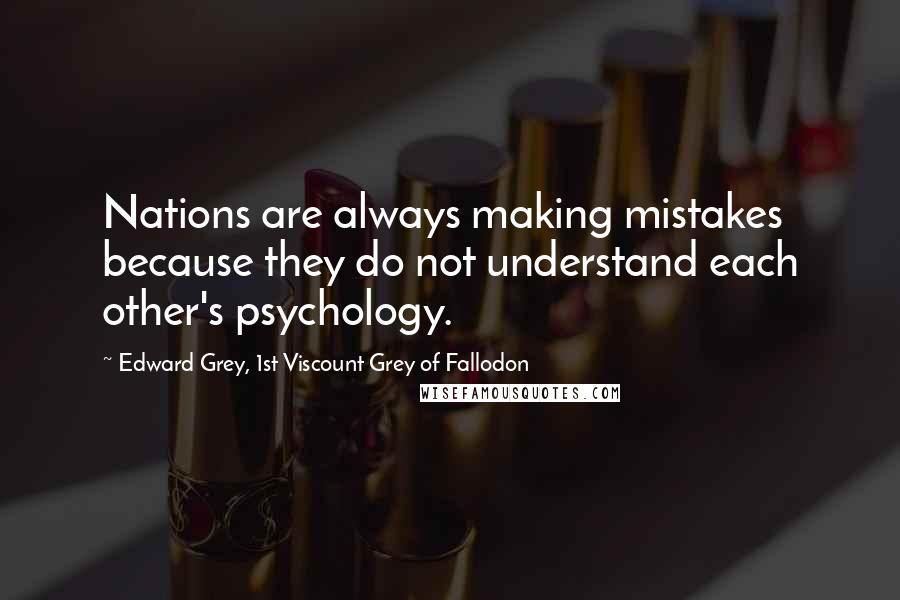 Edward Grey, 1st Viscount Grey Of Fallodon Quotes: Nations are always making mistakes because they do not understand each other's psychology.