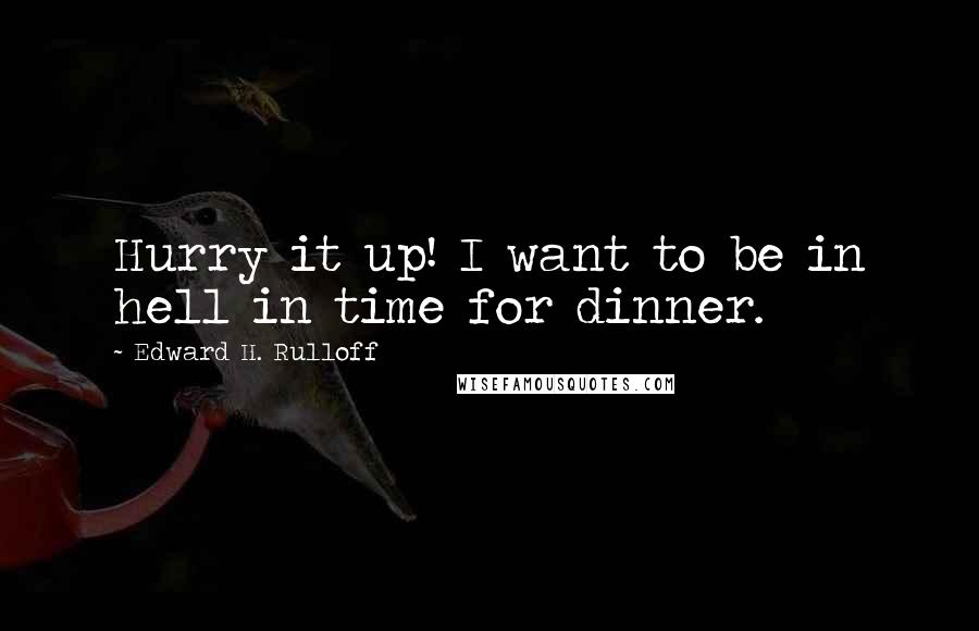 Edward H. Rulloff Quotes: Hurry it up! I want to be in hell in time for dinner.