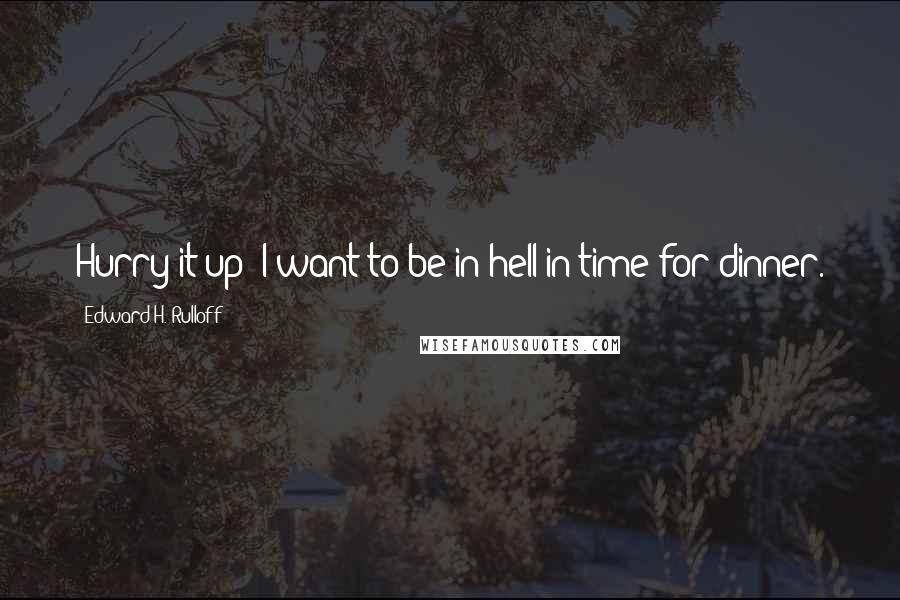 Edward H. Rulloff Quotes: Hurry it up! I want to be in hell in time for dinner.