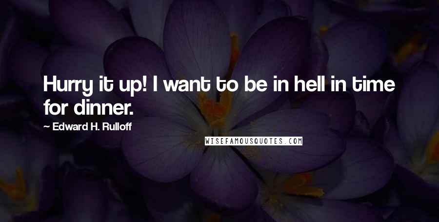 Edward H. Rulloff Quotes: Hurry it up! I want to be in hell in time for dinner.