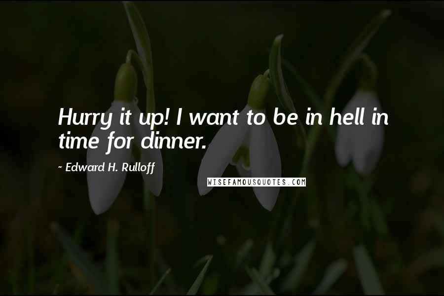 Edward H. Rulloff Quotes: Hurry it up! I want to be in hell in time for dinner.