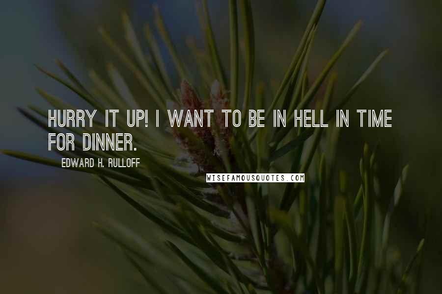 Edward H. Rulloff Quotes: Hurry it up! I want to be in hell in time for dinner.