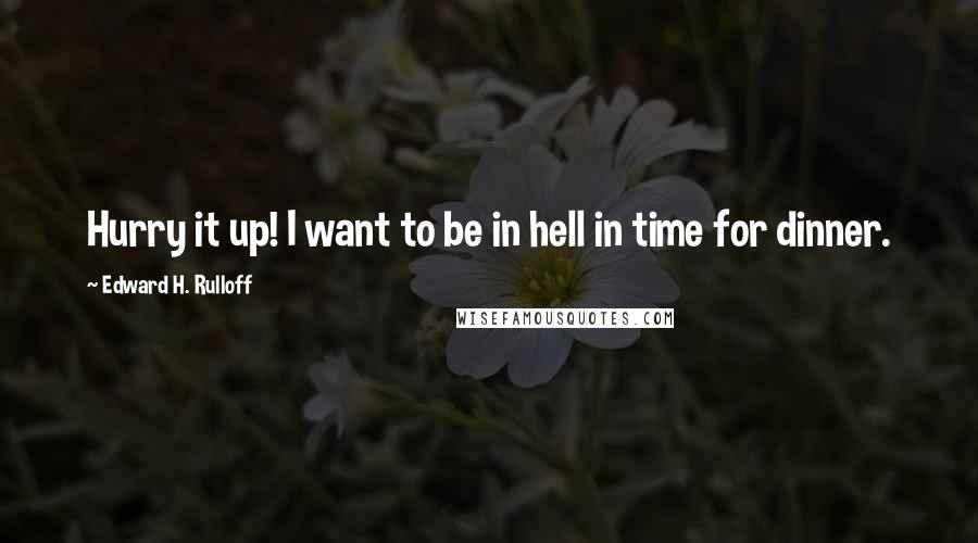 Edward H. Rulloff Quotes: Hurry it up! I want to be in hell in time for dinner.