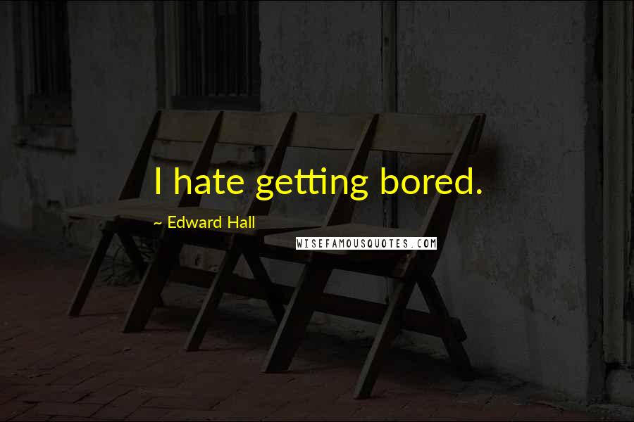 Edward Hall Quotes: I hate getting bored.