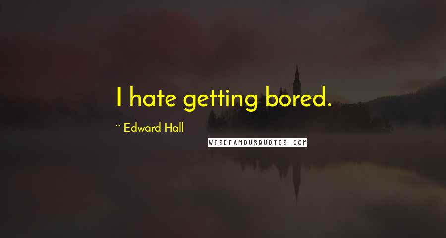 Edward Hall Quotes: I hate getting bored.