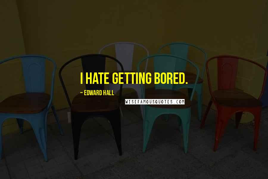 Edward Hall Quotes: I hate getting bored.