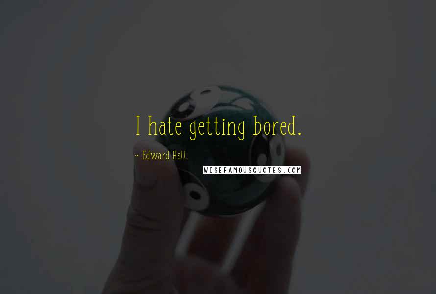 Edward Hall Quotes: I hate getting bored.