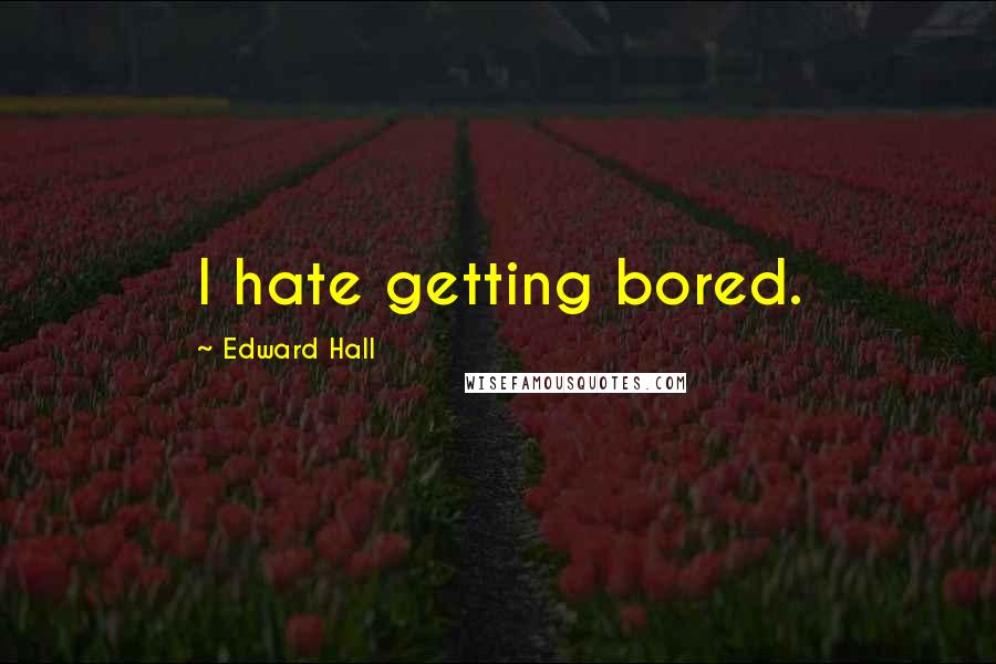 Edward Hall Quotes: I hate getting bored.