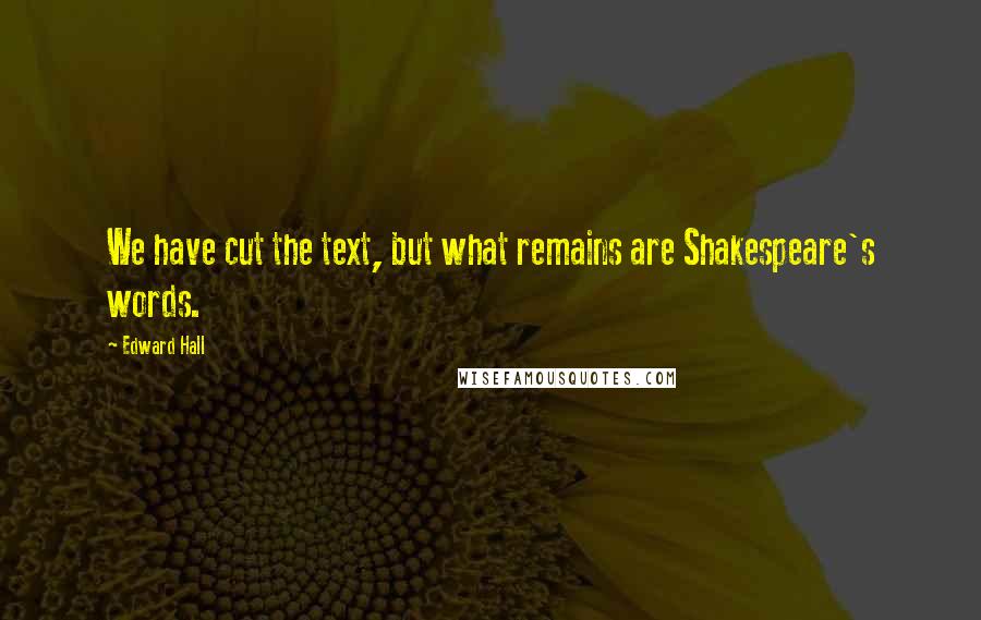 Edward Hall Quotes: We have cut the text, but what remains are Shakespeare's words.