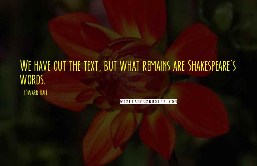 Edward Hall Quotes: We have cut the text, but what remains are Shakespeare's words.