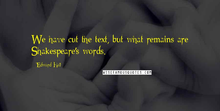 Edward Hall Quotes: We have cut the text, but what remains are Shakespeare's words.