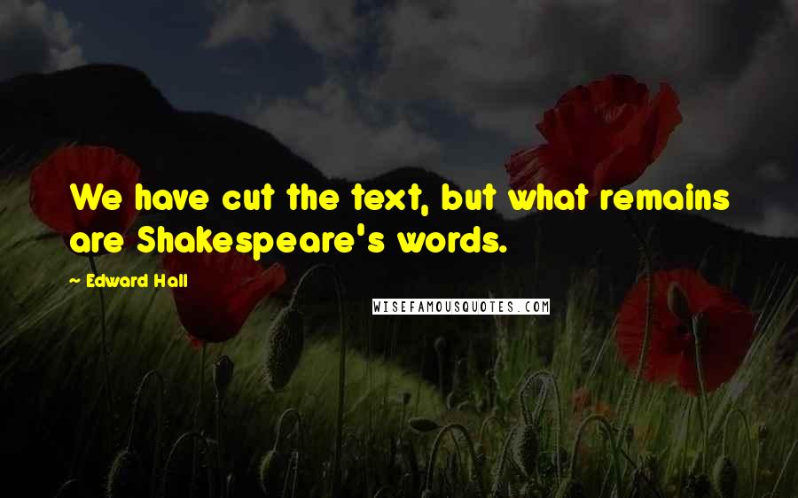 Edward Hall Quotes: We have cut the text, but what remains are Shakespeare's words.