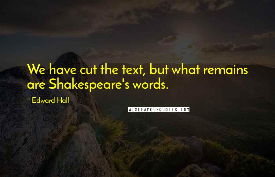 Edward Hall Quotes: We have cut the text, but what remains are Shakespeare's words.