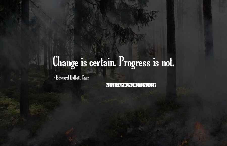 Edward Hallett Carr Quotes: Change is certain. Progress is not.