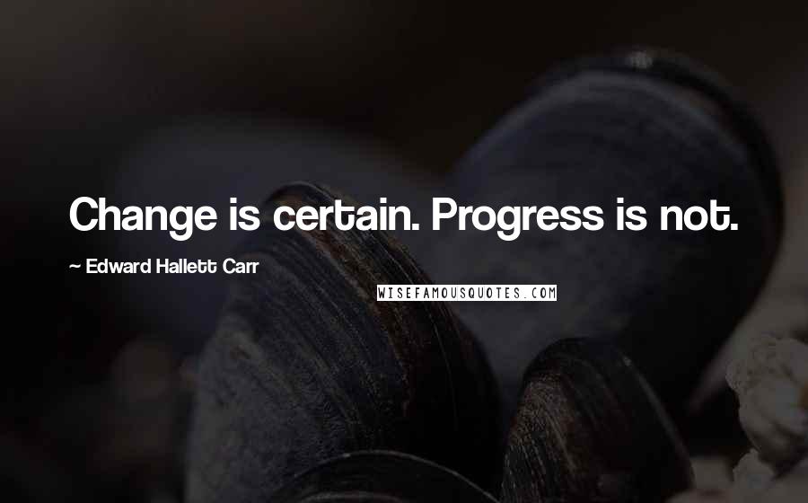 Edward Hallett Carr Quotes: Change is certain. Progress is not.